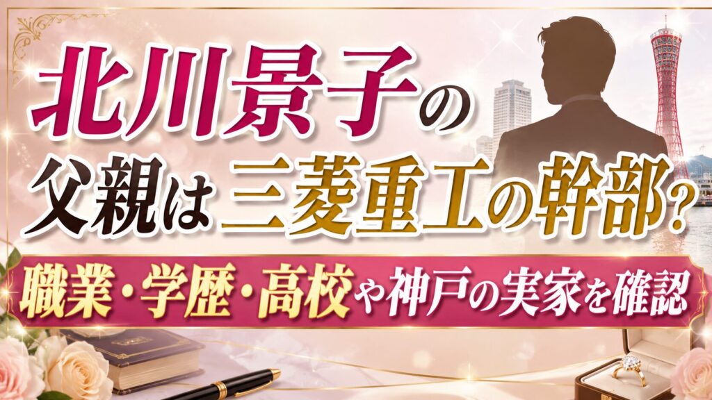 北川景子の父親は三菱重工の幹部？職業・学歴・高校や神戸の実家を確認に対する記事のアイキャッチ画像