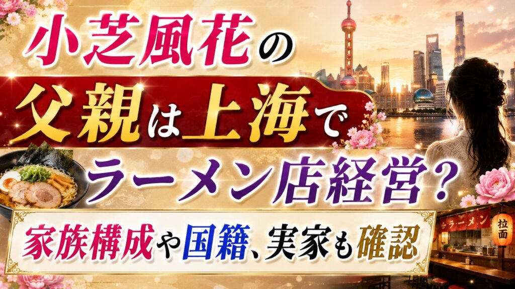小芝風花の父親は上海でラーメン店経営？家族構成や国籍、実家も確認の記事のアイキャッチ画像