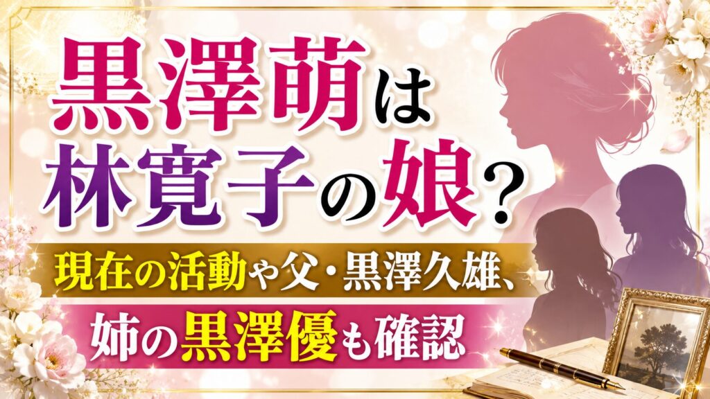 黒澤萌は林寛子の娘？現在の活動や父・黒澤久雄、姉の黒澤優も確認の記事のアイキャッチ画像