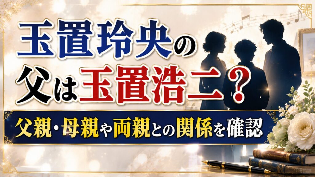 玉置玲央の父は玉置浩二？父親・母親や両親との関係を確認
