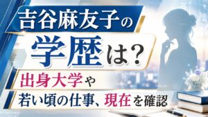 吉谷麻友子の学歴は？出身大学や若い頃の仕事、現在を確認の記事のアイキャッチ画像