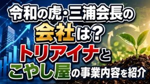 令和の虎・三浦会長の会社は？トリアイナとこやし屋の事業内容を紹介の記事のアイキャッチ画像