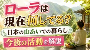 ローラは現在何してる？日本の山あいでの暮らし　今後の活動を解説の記事のアイキャッチ画像