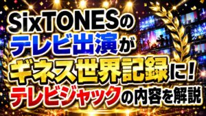 SixTONESのテレビ出演がギネス世界記録に！テレビジャックの内容を解説の記事のアイキャッチ画像