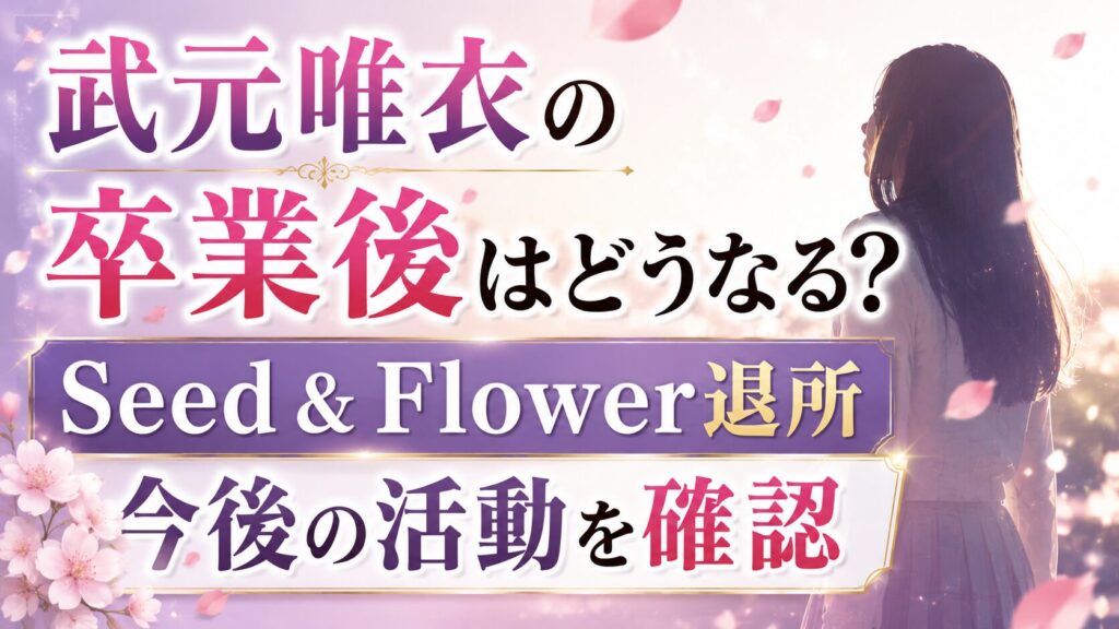 武元唯衣の卒業後はどうなる？Seed & Flower退所や今後の活動を確認の記事のアイキャッチ画像