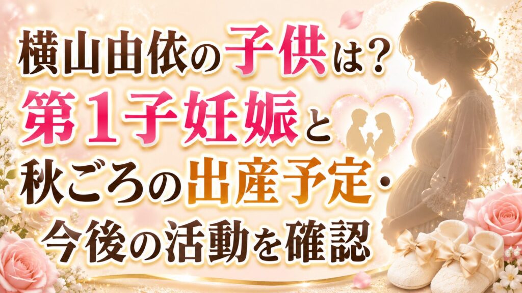 横山由依の子供は？第1子妊娠と秋ごろの出産予定・今後の活動を確認の記事のアイキャッチ画像