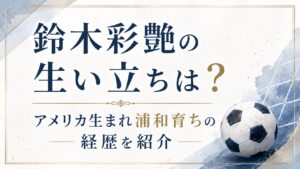 鈴木彩艶の生い立ちは？アメリカ生まれ浦和育ちの経歴を紹介の記事のアイキャッチ画像